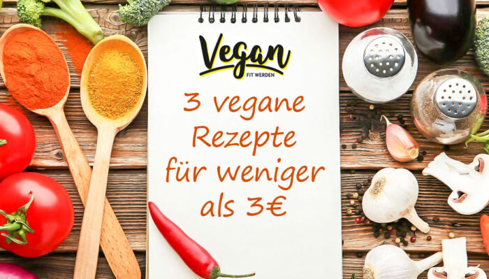 3 vegane Rezepte für weniger als 3€ – schnell, günstig und lecker